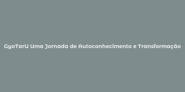 GyoTarU Uma Jornada de Autoconhecimento e Transformação