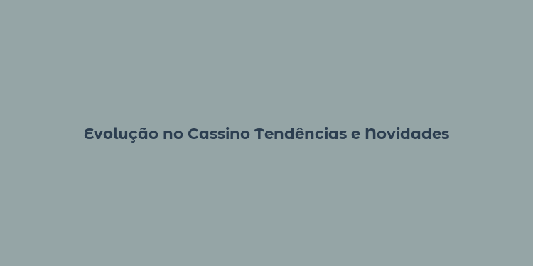 Evolução no Cassino Tendências e Novidades