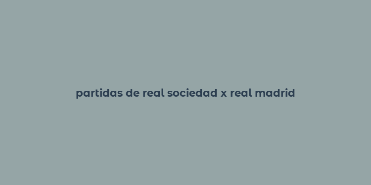 partidas de real sociedad x real madrid