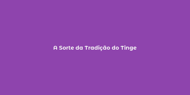 A Sorte da Tradição do Tinge