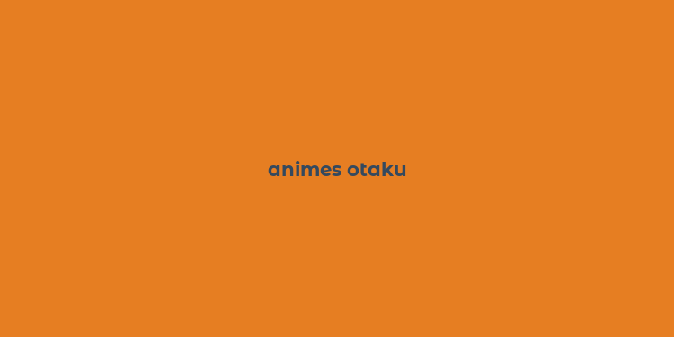 animes otaku