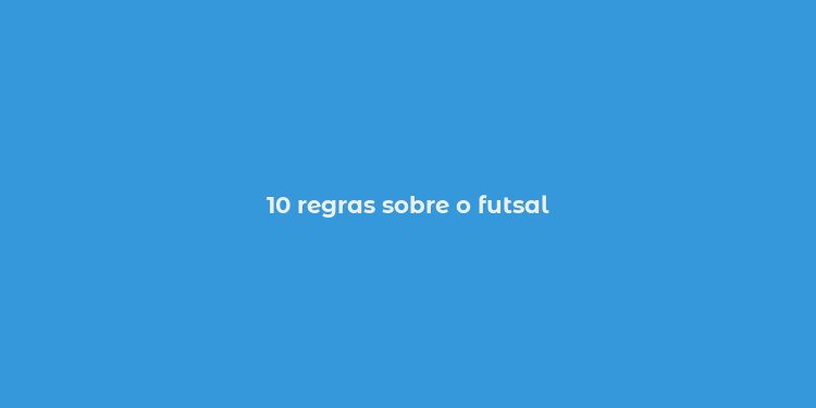 10 regras sobre o futsal