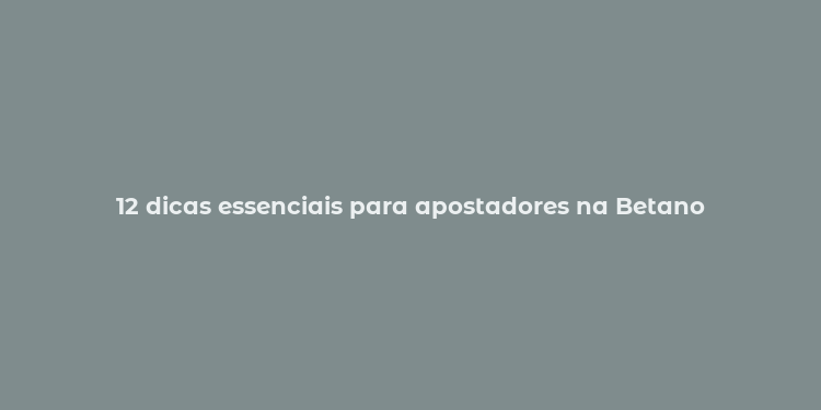 12 dicas essenciais para apostadores na Betano