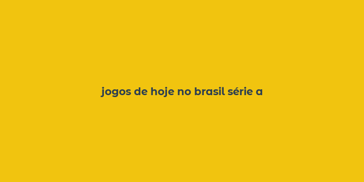 jogos de hoje no brasil série a