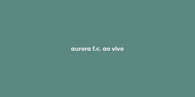 aurora f.c. ao vivo