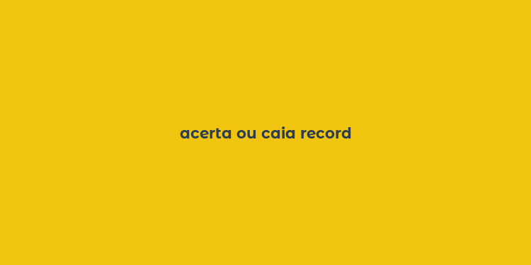 acerta ou caia record