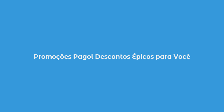 Promoções Pagol Descontos Épicos para Você