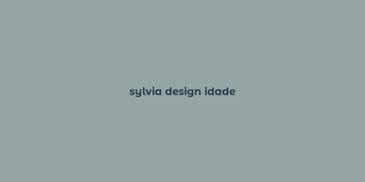 sylvia design idade