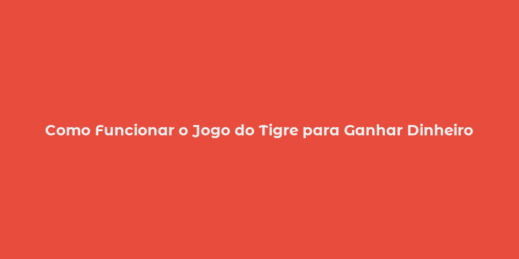 Como Funcionar o Jogo do Tigre para Ganhar Dinheiro