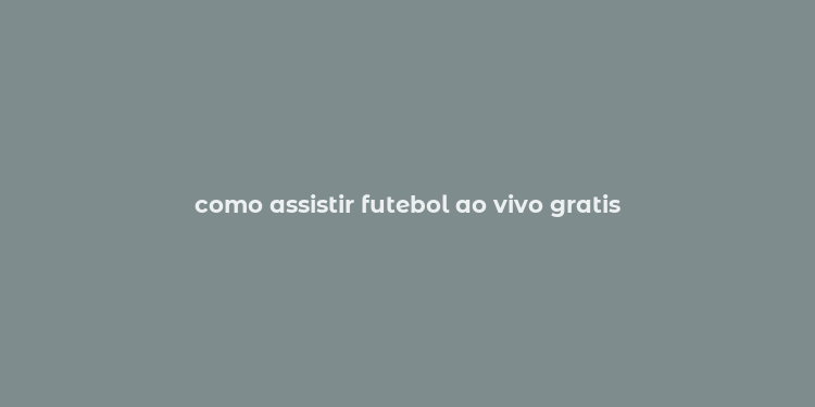 como assistir futebol ao vivo gratis