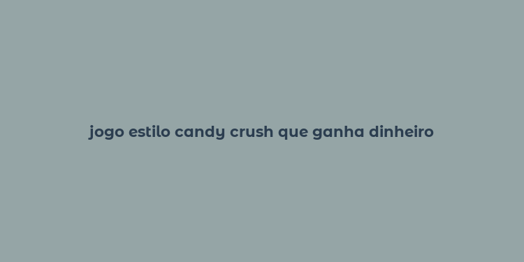 jogo estilo candy crush que ganha dinheiro