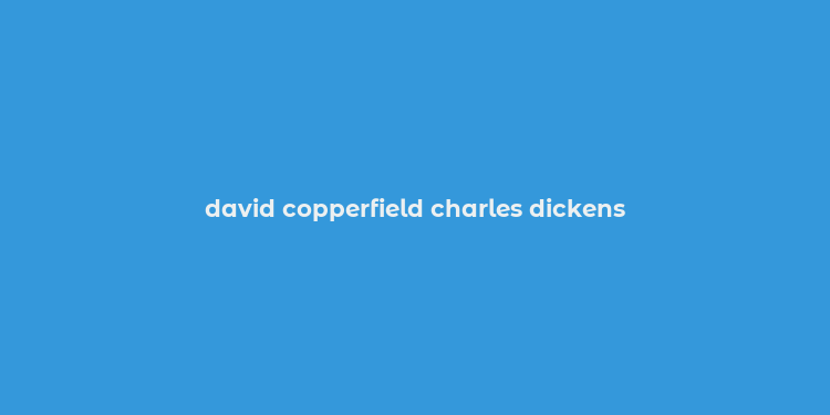 david copperfield charles dickens