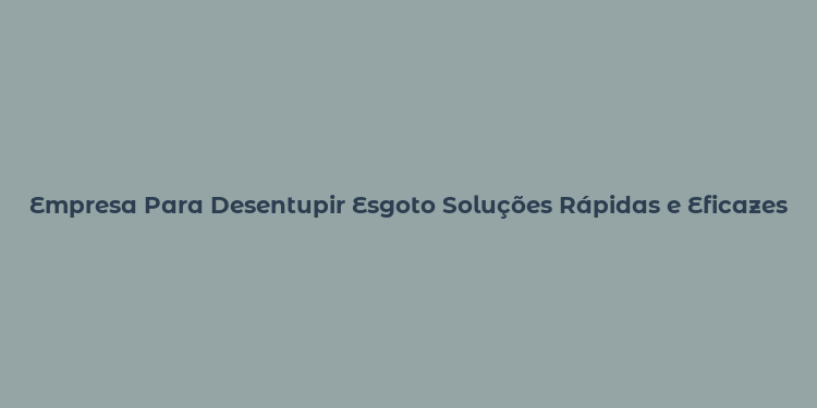 Empresa Para Desentupir Esgoto Soluções Rápidas e Eficazes