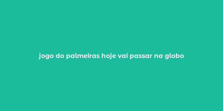 jogo do palmeiras hoje vai passar na globo