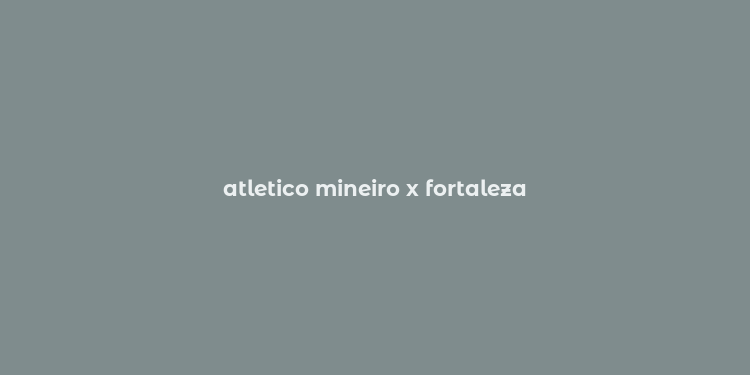 atletico mineiro x fortaleza