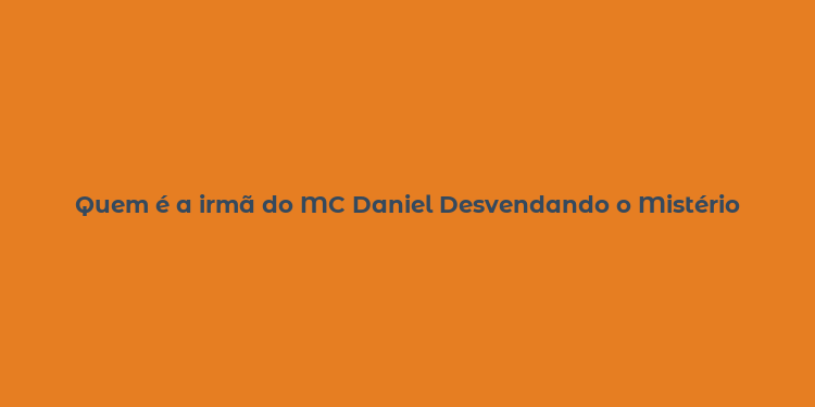 Quem é a irmã do MC Daniel Desvendando o Mistério