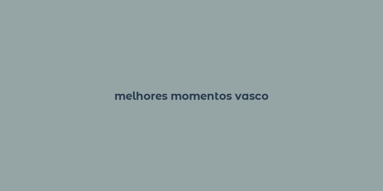 melhores momentos vasco