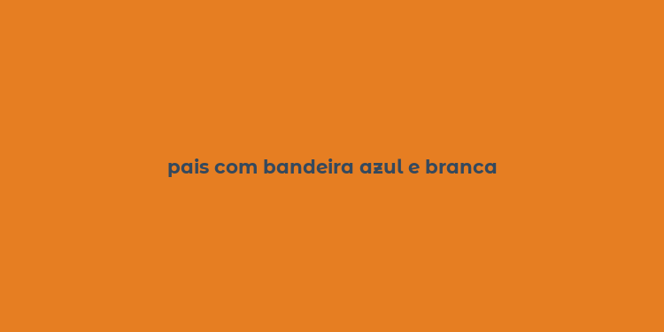 pais com bandeira azul e branca