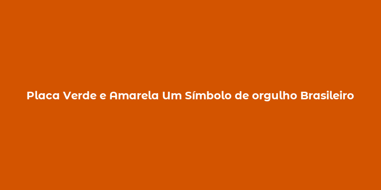 Placa Verde e Amarela Um Símbolo de orgulho Brasileiro