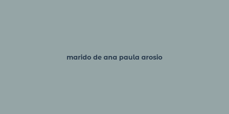 marido de ana paula arosio