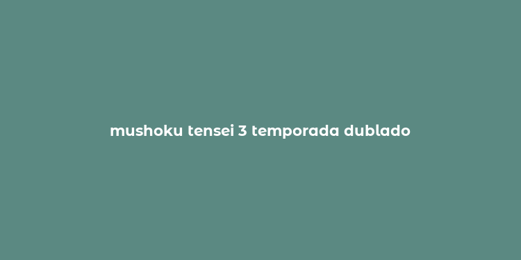 mushoku tensei 3 temporada dublado