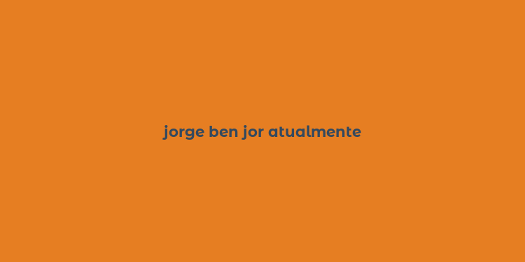 jorge ben jor atualmente