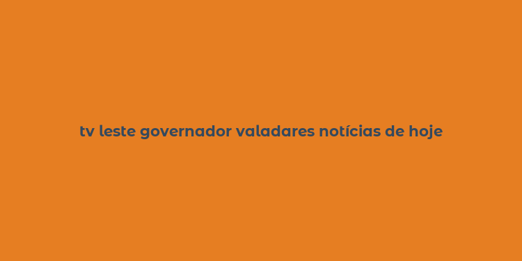 tv leste governador valadares notícias de hoje