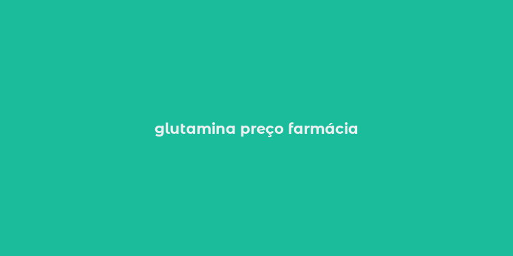 glutamina preço farmácia