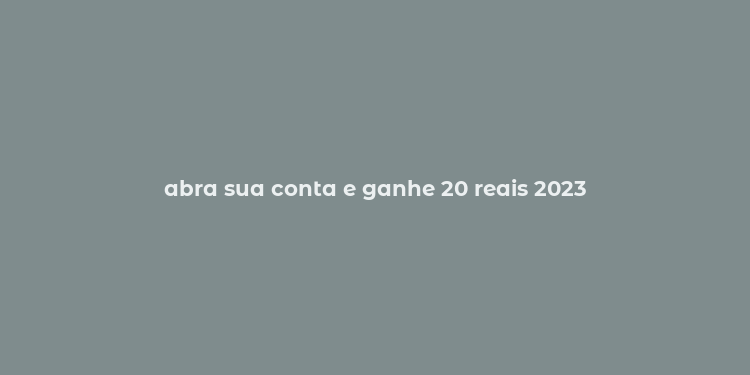 abra sua conta e ganhe 20 reais 2023