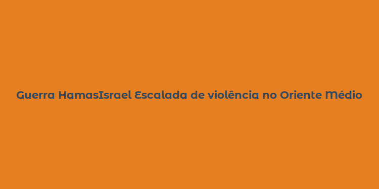 Guerra HamasIsrael Escalada de violência no Oriente Médio