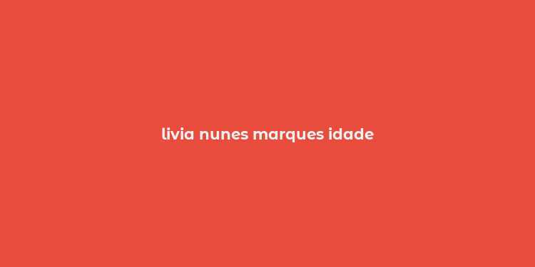 livia nunes marques idade