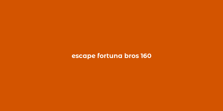 escape fortuna bros 160