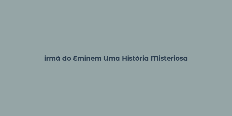 irmã do Eminem Uma História Misteriosa