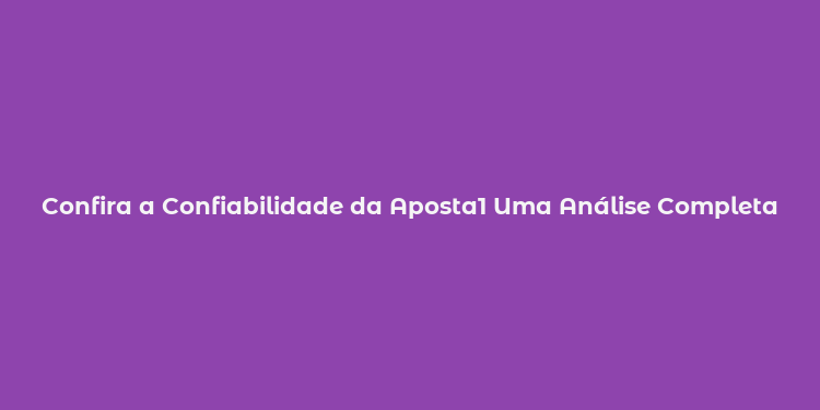 Confira a Confiabilidade da Aposta1 Uma Análise Completa