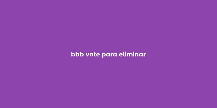 bbb vote para eliminar