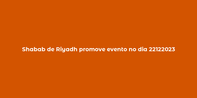 Shabab de Riyadh promove evento no dia 22122023