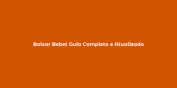 Baixar Bebet Guia Completo e Atualizado