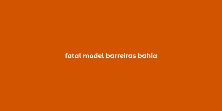 fatal model barreiras bahia