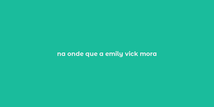 na onde que a emily vick mora