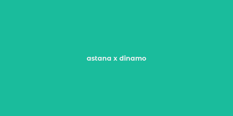 astana x dinamo