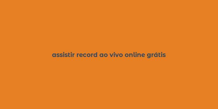 assistir record ao vivo online grátis