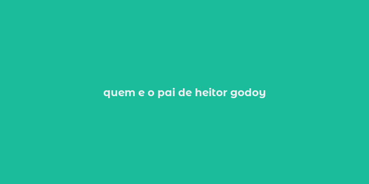 quem e o pai de heitor godoy