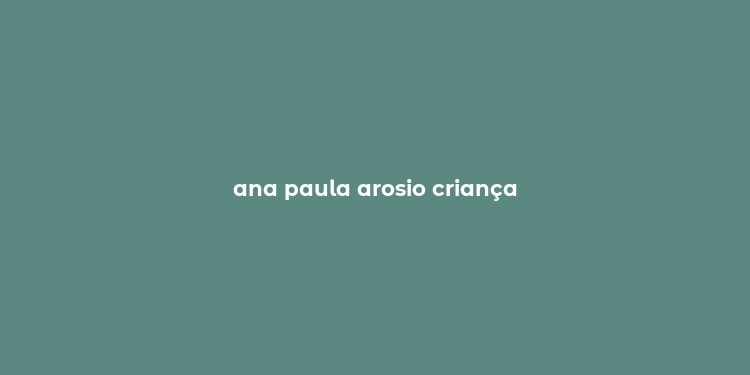 ana paula arosio criança