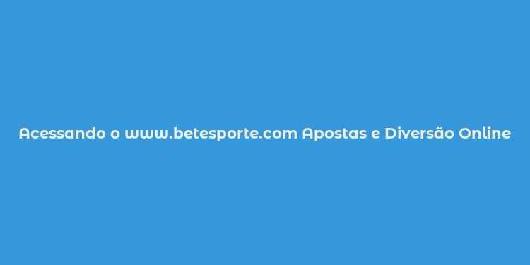 Acessando o www.betesporte.com Apostas e Diversão Online