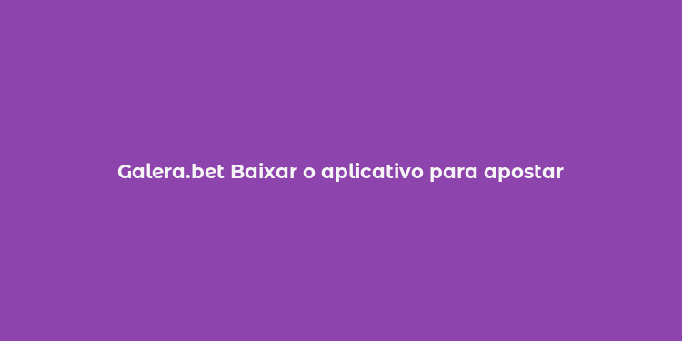 Galera.bet Baixar o aplicativo para apostar