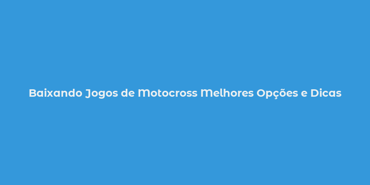 Baixando Jogos de Motocross Melhores Opções e Dicas