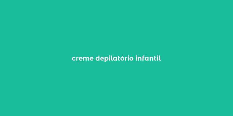 creme depilatório infantil