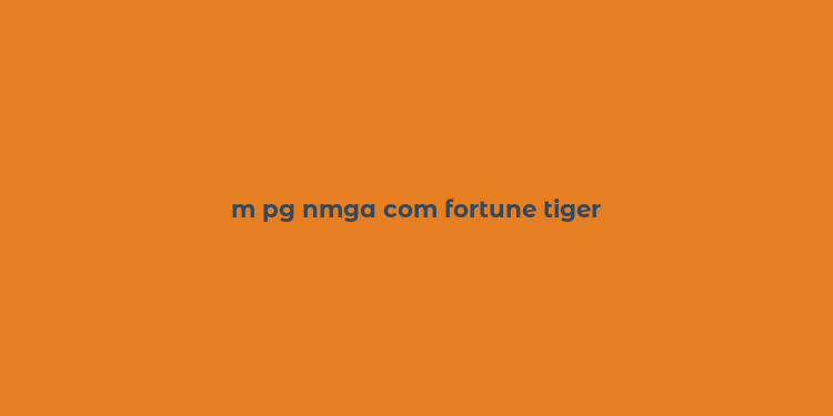 m pg nmga com fortune tiger