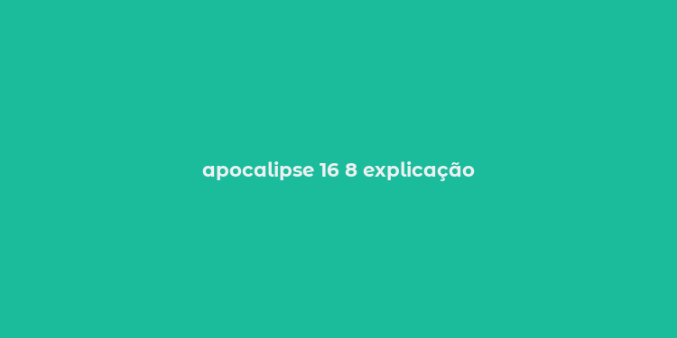 apocalipse 16 8 explicação