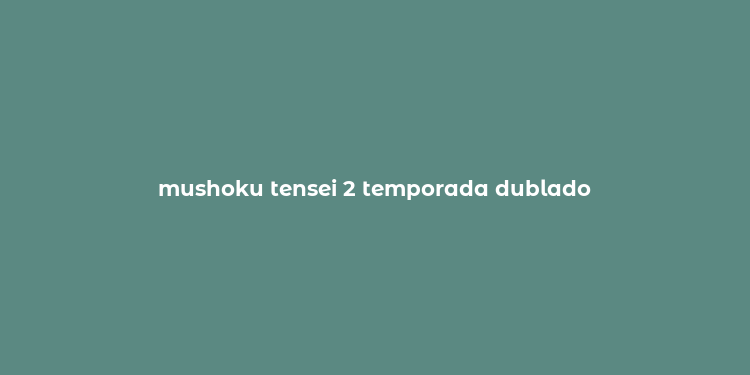 mushoku tensei 2 temporada dublado